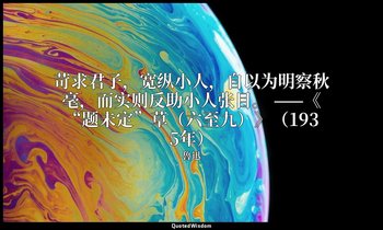 苛求君子，宽纵小人，自以为明察秋毫，而实则反助小人张目。 ——《“题未定”草（六至九）》（1935年） — 魯迅