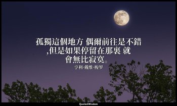 孤獨這個地方 偶爾前往是不錯,但是如果停留在那裏 就會無比寂寞。 — 亨利·戴维·梭罗