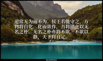 道常无为而不为。侯王若能守之，万物将自化。化而欲作，吾将镇之以无名之朴。无名之朴亦将不欲。不欲以静，天下将自定。 — 老子
