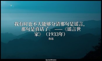 我有时也不大能够分清那句是谣言，那句是真话了。 ——《谣言世家》（1933年） — 魯迅