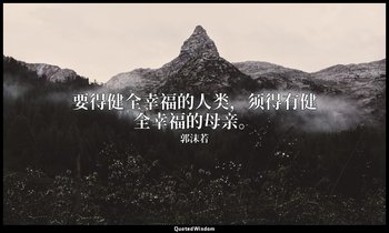 要得健全幸福的人类，须得有健全幸福的母亲。 — 郭沫若