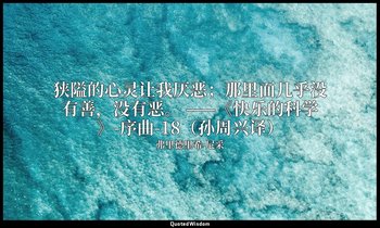 狭隘的心灵让我厌恶；那里面几乎没有善，没有恶。 ——《快乐的科学》-序曲-18（孙周兴译） — 弗里德里希·尼采