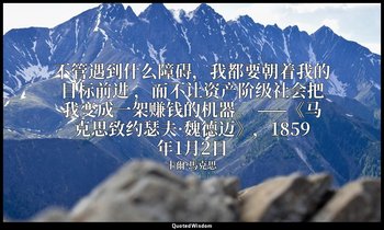 不管遇到什么障碍，我都要朝着我的目标前进 ，而不让资产阶级社会把我变成一架赚钱的机器。 ——《马克思致约瑟夫·魏德迈》，1859年1月2日 — 卡爾·馬克思