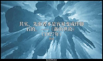 其实，先驱者本是容易变成绊脚石的。 ——《新的世故》（1927年） — 魯迅