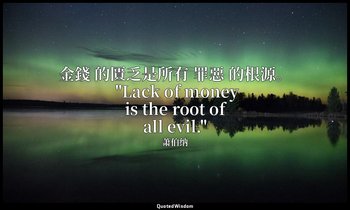 金錢 的匱乏是所有 罪惡 的根源。 "Lack of money is the root of all evil." — 萧伯纳