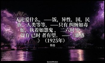 无论爱什么，——饭，异性，国，民族，人类等等，——只有 纠缠如毒蛇，执着如怨鬼 ， 二六时 中，没有 已时 者有望。 ——《雜感》（1925年） — 魯迅