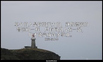 单个的人是软弱无力的，就像漂流的鲁滨孙一样，只有同别人在一起，他才能完成许多事业。 — 亚瑟·叔本华