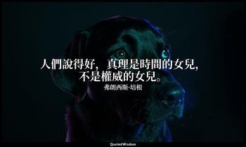 人們說得好，真理是時間的女兒，不是權威的女兒。 — 弗朗西斯·培根
