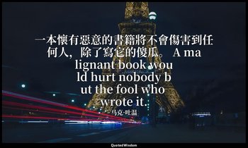 一本懷有惡意的書籍將不會傷害到任何人，除了寫它的傻瓜。 A malignant book would hurt nobody but the fool who  — 马克·吐温