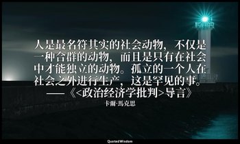 人是最名符其实的社会动物，不仅是一种合群的动物，而且是只有在社会中才能独立的动物。孤立的一个人在社会之外进行生产，这是罕见的事。 ——《<政治经济学批判>导言》 — 卡爾·馬克思