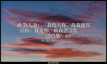 神 對人說：「我傷害你，故我能醫治你；我愛你，故我懲罰你。」－《漂鳥集》63 — 罗宾德拉纳特·泰戈尔