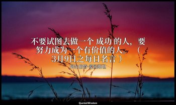 不要试图去做一个 成功 的人，要努力成为一个有价值的人。 （ 3月9日之每日名言 ） — 阿尔伯特·爱因斯坦