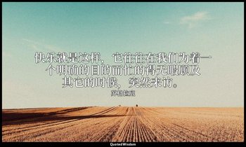 快乐就是这样，它往往在我们为着一个明确的目的而忙的得无暇顾及其它的时候，突然来访。 — 苏格拉底