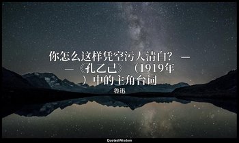 你怎么这样凭空污人清白？ ——《孔乙己》（1919年）中的主角台词 — 魯迅