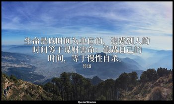 生命是以时间为单位的，浪费别人的时间等于谋财害命；浪费自己的时间，等于慢性自杀。 — 鲁迅