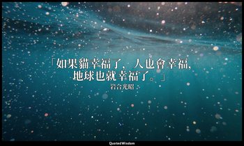 「如果貓幸福了，人也會幸福，地球也就幸福了。」 — 岩合光昭