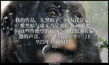 我的作品，太黑暗了，因为我常觉得 惟黑暗与虚无乃是实有 ，却偏要向这些作绝望的抗战，所以很多着偏激的声音。 ——《致许广平》（1925年3月18日） — 魯迅