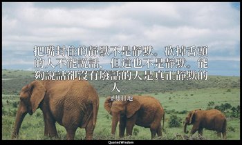 把嘴封住的靜默不是靜默。砍掉舌頭的人不能説話，但這也不是靜默。能夠説話卻沒有廢話的人是真正靜默的人。 — 圣雄甘地