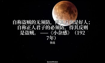 自称盗贼的无须防，得其反倒是好人；自称正人君子的必须防，得其反则是盗贼。 ——《小杂感》（1927年） — 魯迅