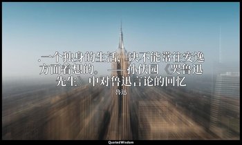 .一个独身的生活，决不能常往安逸方面着想的。 ——孙伏园《哭鲁迅先生》中对鲁迅言论的回忆 — 魯迅