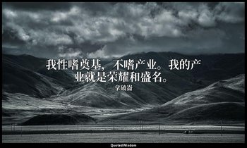 我性嗜奠基，不嗜产业。我的产业就是荣耀和盛名。 — 拿破崙