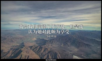 我给我母亲添了不少乱，但是我认为她对此颇为享受。 — 马克·吐温