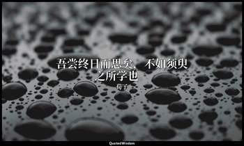 吾尝终日而思矣，不如须臾之所学也。 — 荀子