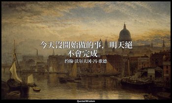 今天沒開始做的事，明天絕不會完成。 — 约翰·沃尔夫冈·冯·歌德