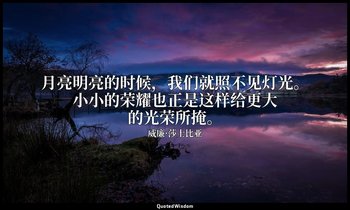 月亮明亮的时候，我们就照不见灯光。小小的荣耀也正是这样给更大的光荣所掩。 — 威廉·莎士比亚