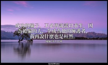成功的騙子，不必再說謊以求生，因為被騙的人，全成為他的擁護者，我再說什麽也是枉然。 — 威廉·莎士比亚