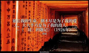 延长我的生命，倒不尽是为了我的爱人，大大半乃是为了我的敌人。 ——《〈坟〉的题记》（1926年） — 魯迅