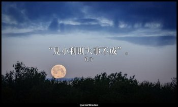 “見小利則大事不成”。 — 孔子