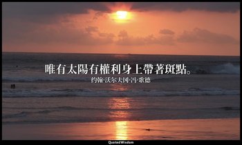 唯有太陽有權利身上帶著斑點。 — 约翰·沃尔夫冈·冯·歌德