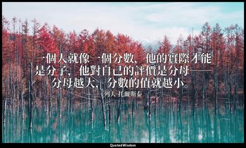 一個人就像一個分數，他的實際才能是分子，他對自己的評價是分母──分母越大，分數的值就越小。 — 列夫·托爾斯泰