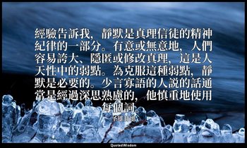 經驗告訴我，靜默是真理信徒的精神紀律的一部分。有意或無意地，人們容易誇大、隱匿或修改真理，這是人天性中的弱點。為克服這種弱點，靜默是必要的。少言寡語的人説的話通 — 圣雄甘地
