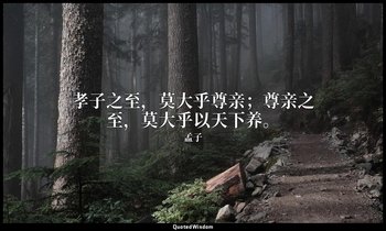 孝子之至，莫大乎尊亲；尊亲之至，莫大乎以天下养。 — 孟子