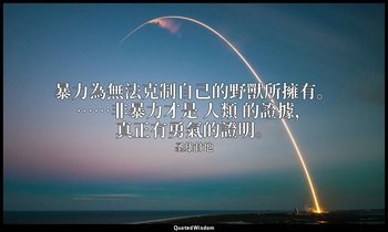 暴力為無法克制自己的野獸所擁有。……非暴力才是 人類 的證據，真正有勇氣的證明。 — 圣雄甘地