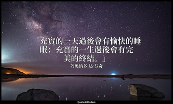 「充實的一天過後會有愉快的睡眠；充實的一生過後會有完美的終結。」 — 列奥纳多·达·芬奇
