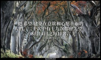 把 希望 建築在意欲和心愿上面的人們，二十次中有十九次都會失望。 （ 8月14日之每日名言 ） — 大仲马
