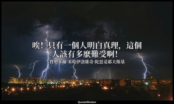 唉！只有一個人明白真理，這個人該有多麼難受啊！ — 費奧多爾·米哈伊洛維奇·陀思妥耶夫斯基