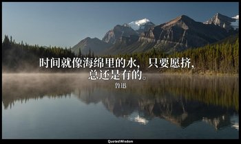 时间就像海绵里的水，只要愿挤，总还是有的。 — 鲁迅