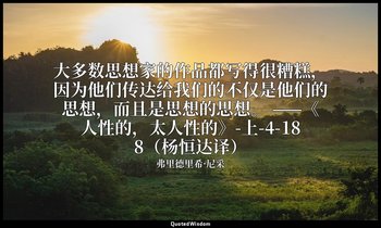 大多数思想家的作品都写得很糟糕，因为他们传达给我们的不仅是他们的思想，而且是思想的思想。 ——《人性的，太人性的》-上-4-188（杨恒达译） — 弗里德里希·尼采
