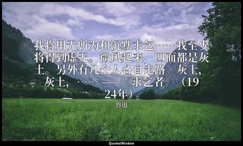 我将用无所为和沉默求乞……我至少将得到虚无。微风起来，四面都是灰土。另外有几个人各自走路。灰土，灰土，…… ——《求乞者》（1924年） — 魯迅