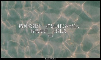 精神象乳汁一样是可以养育的，智慧便是一只乳房。 — 雨果