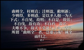 曲则全，枉则直；洼则盈，敝则新；少则得，多则惑。是以圣人抱一为天下式：不自见，故明；不自是，故彰；不自伐，故有功；不自矜，故长。夫唯不争，故天下莫能与之争。古之 — 老子
