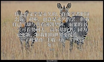 伟大的文学是永久的，许多学者们这么说。对啦，也许是永久的罢。但我自己，却与其看薄凯契阿，雨果的书，宁可看契诃夫，高尔基的书，因为它更新，和我们的世界更接近。 — — 魯迅