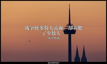 战争使多数人流血，却养肥了少数人。 — 威·申斯通