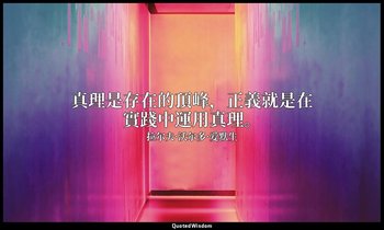 真理是存在的頂峰，正義就是在實踐中運用真理。 — 拉尔夫·沃尔多·爱默生