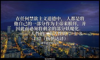 在任何禁欲主义道德中， 人都是将他自己的一部分作为上帝来膜拜，并因此而必须将剩余的部分妖魔化。 ——《人性的，太人性的》-上-3-137（杨恒达译） — 弗里德里希·尼采