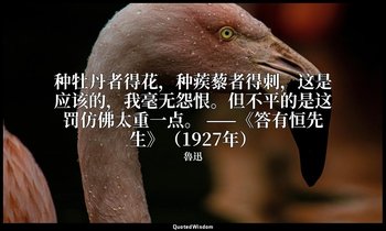 种牡丹者得花，种蒺藜者得刺，这是应该的，我毫无怨恨。但不平的是这罚仿佛太重一点。 ——《答有恒先生》（1927年） — 魯迅